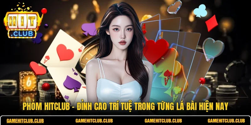 Phỏm HITCLUB - Đỉnh Cao Trí Tuệ Trong Từng Lá Bài Hiện Nay